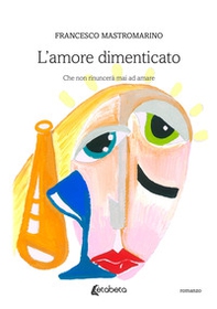 L'amore dimenticato. Che non rinuncerà mai ad amare - Librerie.coop L'amore dimenticato. Che non rinuncerà mai ad amare - Librerie.coop