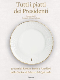 Tutti i piatti dei presidenti. 30 anni di ricette, storie e aneddoti nelle cucine del Palazzo del Quirinale - Librerie.coop