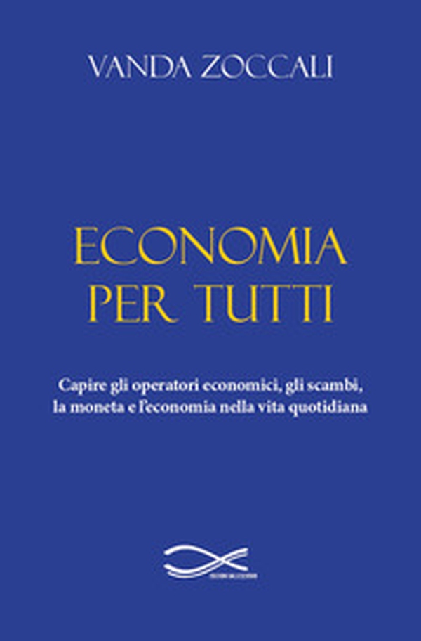 Economia per tutti. Capire gli operatori economici, gli scambi, la moneta e l'economia della vita quotidiana - Librerie.coop