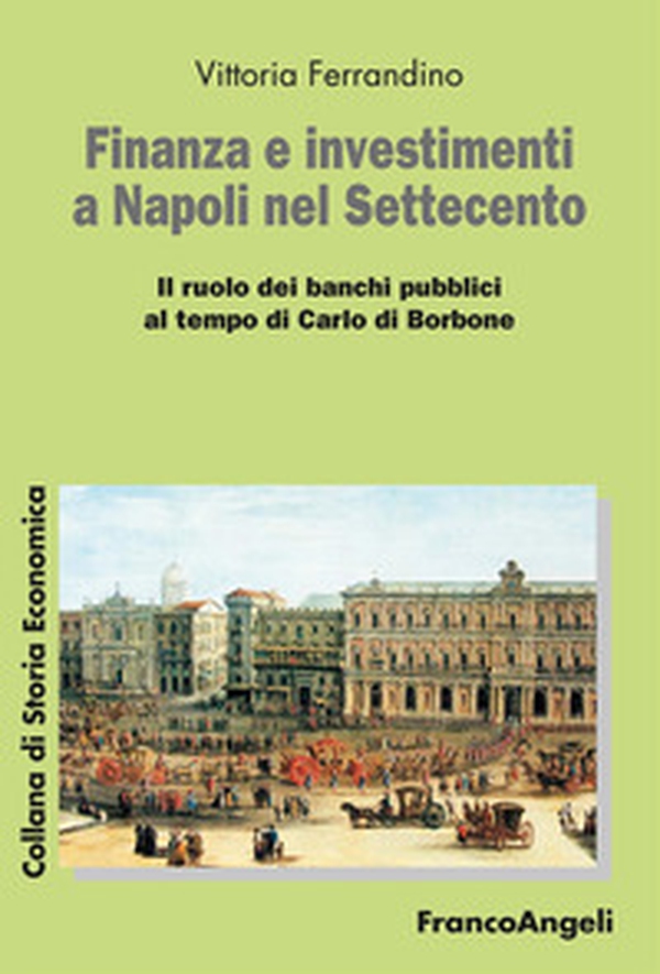 Finanza e investimenti a Napoli nel Settecento. Il ruolo dei banchi pubblici al tempo di Carlo di Borbone - Librerie.coop Finanza e investimenti a Napoli nel Settecento. Il ruolo dei banchi pubblici al tempo di Carlo di Borbone - Librerie.coop