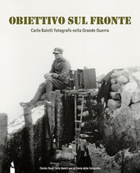 Obiettivo sul fronte. Carlo Balelli fotografo nella Grande Guerra. Catalogo della mostra (Modena, 8 dicembre 2016-31 gennaio 2017) - Librerie.coop