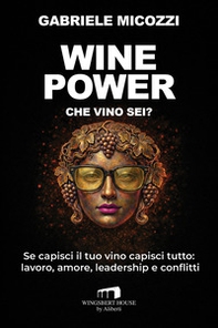 Wine Power. Che vino sei? Se capisci il tuo vino capisci tutto: lavoro, amore, leadership e conflitti - Librerie.coop