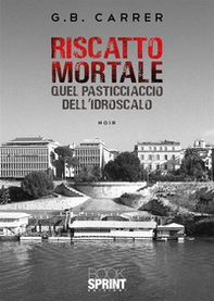 Riscatto mortale. Quel pasticciaccio dell'idroscalo - Librerie.coop