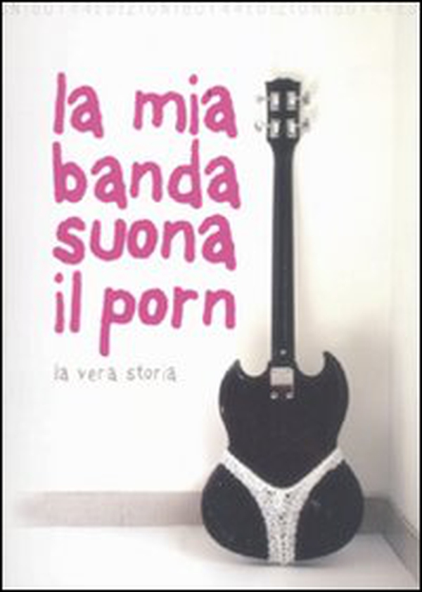 La mia banda suona il porn. La vera storia - Librerie.coop La mia banda suona il porn. La vera storia - Librerie.coop