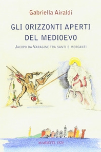 Gli orizzonti aperti del Medioevo. Jacopo da Varagine tra santi e mercanti - Librerie.coop