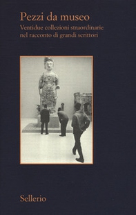 Pezzi da museo. Ventidue collezioni straordinarie nel racconto di grandi scrittori - Librerie.coop