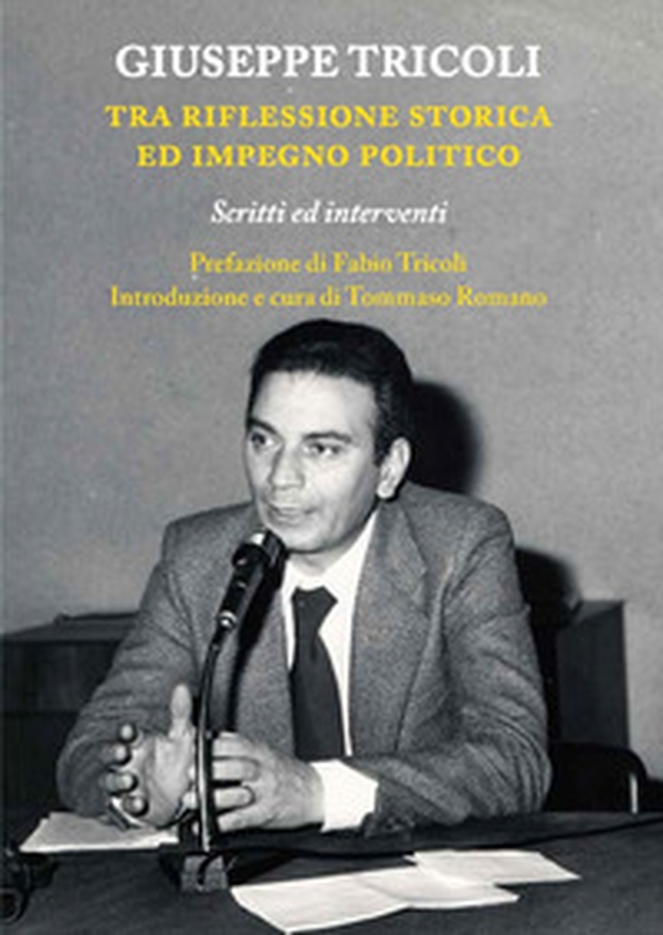 Giuseppe Tricoli. Tra riflessione storica ed impegno politico. Scritti ed interventi - Librerie.coop Giuseppe Tricoli. Tra riflessione storica ed impegno politico. Scritti ed interventi - Librerie.coop