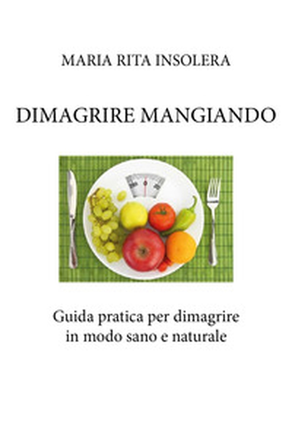 Dimagrire mangiando. Guida pratica per dimagrire in modo sano e naturale - Librerie.coop Dimagrire mangiando. Guida pratica per dimagrire in modo sano e naturale - Librerie.coop