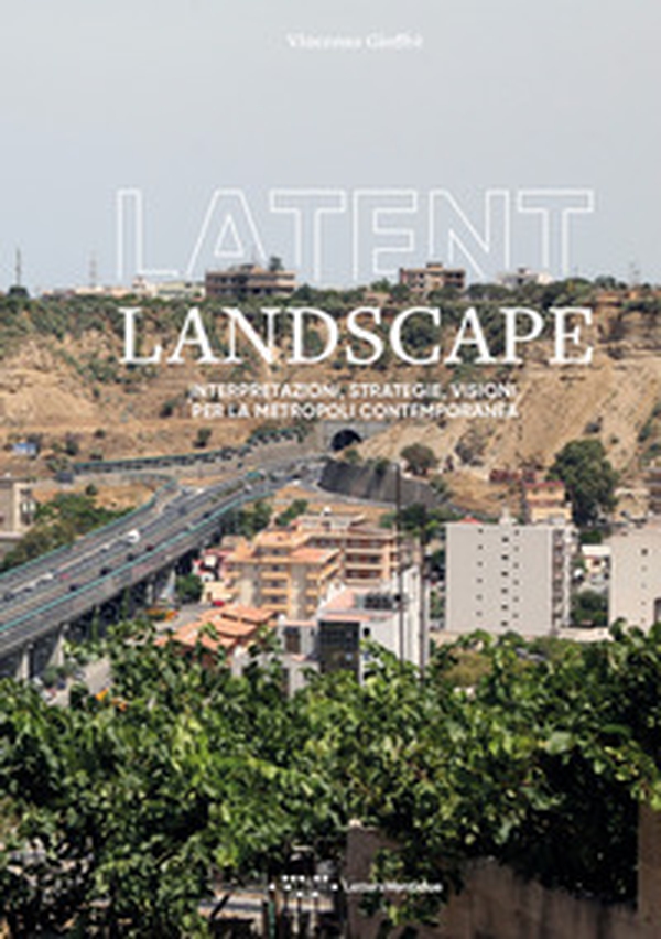 Latent landscape. Interpretazioni, strategie, visioni, per la metropoli contemporanea - Librerie.coop Latent landscape. Interpretazioni, strategie, visioni, per la metropoli contemporanea - Librerie.coop