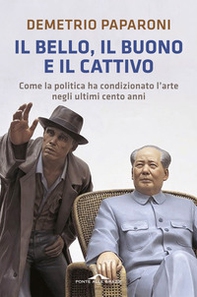 Il bello, il buono e il cattivo. Come la politica ha condizionato l'arte negli ultimi cento anni - Librerie.coop