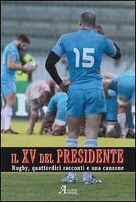 Il XV del presidente. Rugby, 14 racconti ed una canzone - Librerie.coop