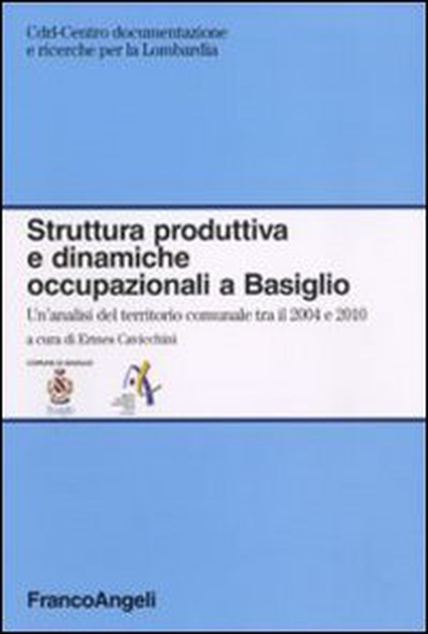 Struttura produttiva e dinamiche occupazionali a Basiglio. Un'analisi del territorio comunale tra il 2004 e il 2010 - Librerie.coop Struttura produttiva e dinamiche occupazionali a Basiglio. Un'analisi del territorio comunale tra il 2004 e il 2010 - Librerie.coop