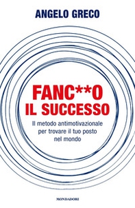 Fanc**o il successo. Il metodo antimotivazionale per trovare il tuo posto nel mondo - Librerie.coop