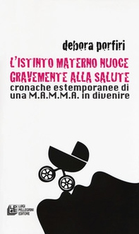 L'istinto materno nuoce gravente alla salute. Cronache estemporanee di una M.A.M.M.A. in divenire - Librerie.coop L'istinto materno nuoce gravente alla salute. Cronache estemporanee di una M.A.M.M.A. in divenire - Librerie.coop