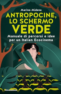 Antropocine, lo schermo verde. Manuale di percorsi e idee per un Italian Ecocinema - Librerie.coop