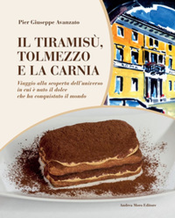 Il tiramisù, Tolmezzo e la Carnia. Viaggio alla scoperta dell'universo in cui è nato il dolce che ha conquistato il mondo - Librerie.coop Il tiramisù, Tolmezzo e la Carnia. Viaggio alla scoperta dell'universo in cui è nato il dolce che ha conquistato il mondo - Librerie.coop