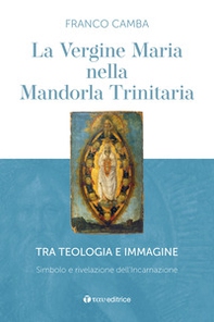 La Vergine Maria nella mandorla trinitaria. Tra teologia e immagine. Simbolo e rivelazione dell'incarnazione - Librerie.coop