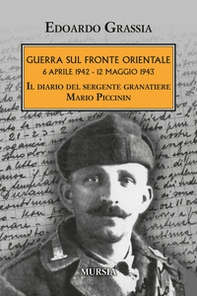 Guerra sul fronte orientale 6 aprile 1942 - 12 maggio 1943. Il diario del sergente granatiere Mario Piccinin - Librerie.coop