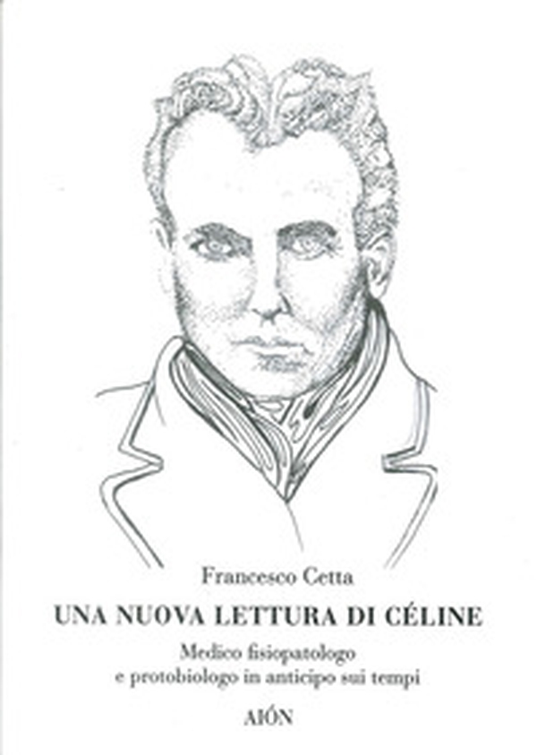 Una nuova lettura di Céline. Medico fisiopatologo e protobiologo in anticipo sui tempi - Librerie.coop