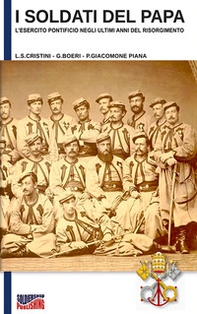 I soldati del papa. L'esercito pontificio negli ultimi anni del Risorgimento - Librerie.coop