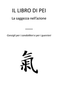 Il libro di Pei. La saggezza nell'azione. Consigli per i condottieri e per i guerrieri - Librerie.coop