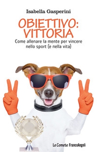 Obiettivo: vittoria. Come allenare la mente per vincere nello sport (e nella vita) - Librerie.coop