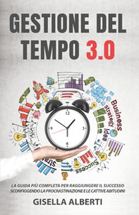 Gestione del tempo 3.0. La guida più completa per raggiungere il successo sconfiggendo la procrastinazione e le cattive abitudini - Librerie.coop