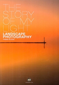 The story of my light. Landscape photography - Librerie.coop