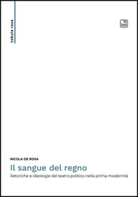 Il sangue del regno. Retoriche e ideologie del teatro politico nella prima modernità - Librerie.coop Il sangue del regno. Retoriche e ideologie del teatro politico nella prima modernità - Librerie.coop