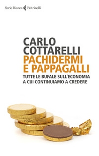 Pachidermi e pappagalli. Tutte le bufale sull'economia a cui continuiamo a credere - Librerie.coop