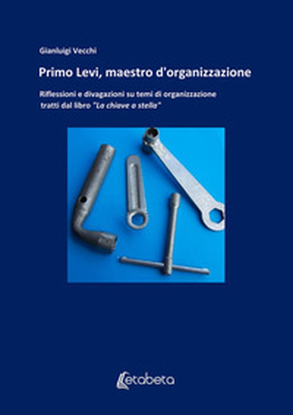 Primo Levi, maestro d'organizzazione. Riflessioni e divagazioni su temi di organizzazione tratti dal libro «La chiave a stella» - Librerie.coop Primo Levi, maestro d'organizzazione. Riflessioni e divagazioni su temi di organizzazione tratti dal libro «La chiave a stella» - Librerie.coop
