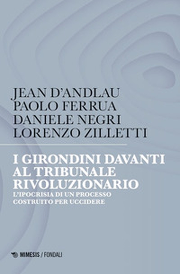 I girondini davanti al tribunale rivoluzionario. L'ipocrisia di un processo costruito per uccidere - Librerie.coop I girondini davanti al tribunale rivoluzionario. L'ipocrisia di un processo costruito per uccidere - Librerie.coop