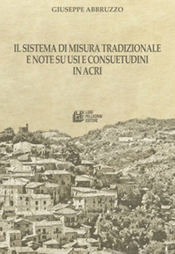 Il sistema di misura tradizionale e note su usi e consuetudini in Acri - Librerie.coop
