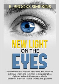 New light on the eyes. Revolutionary and scientific discoveries which indicate extensive reform and reduction in the prescription of glasses and radical improvement in the treatment of disease such as cataract and glaucoma - Librerie.coop