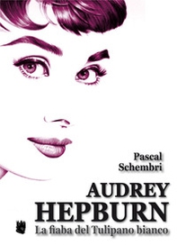 Audrey Hepburn. La fiaba del Tulipano bianco - Librerie.coop