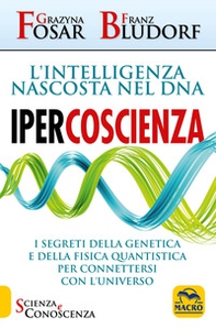 Ipercoscienza. L'intelligenza nascosta nel DNA. I segreti della genetica e della fisica quantistica per connettersi con l'universo - Librerie.coop