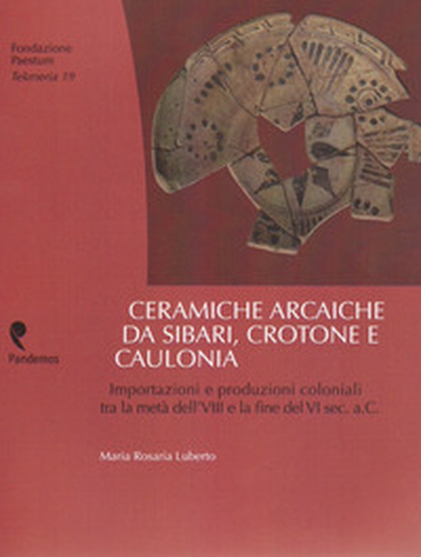 Ceramiche arcaiche da Sibari, Crotone e Caulonia. Importazioni e produzioni coloniali tra la metà dell'VIII e la fine del VI sec.a.C. - Librerie.coop