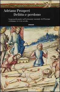 Delitto e perdono. La pena di morte nell'orizzonte mentale dell'Europa cristiana. XIV-XVIII secolo - Librerie.coop