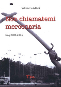 Non chiamatemi mercenaria. Afghanistan, Iraq, Fabrizio Quattrocchi e la furia cieca dell'integralismo islamico: la storia di una donna in prima linea - Librerie.coop