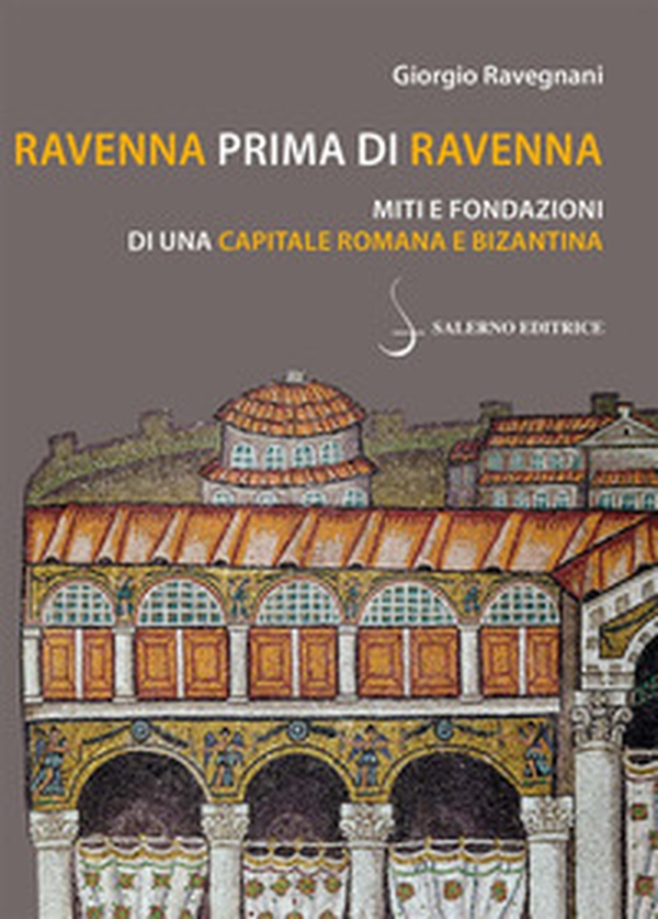 Ravenna prima di Ravenna. Miti e fondazioni di una capitale romana e bizantina - Librerie.coop Ravenna prima di Ravenna. Miti e fondazioni di una capitale romana e bizantina - Librerie.coop