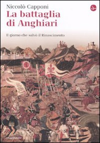 La battaglia di Anghiari. Il giorno che salvò il Rinascimento - Librerie.coop La battaglia di Anghiari. Il giorno che salvò il Rinascimento - Librerie.coop