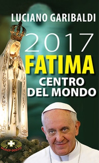 2017 Fatima centro del mondo. Oggi dopo cento anni - Librerie.coop