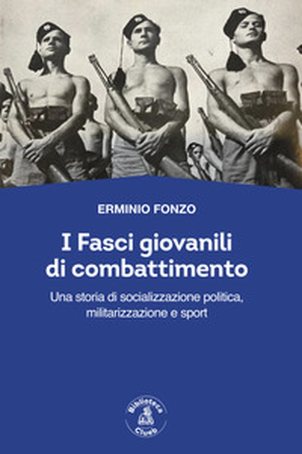 I fasci giovanili di combattimento. Una storia di socializzazione politica, militarizzazione e sport - Librerie.coop I fasci giovanili di combattimento. Una storia di socializzazione politica, militarizzazione e sport - Librerie.coop