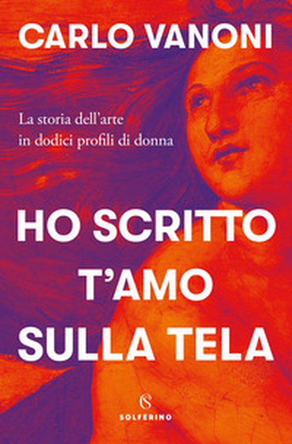 Ho scritto t'amo sulla tela. La storia dell'arte in dodici profili di donna - Librerie.coop Ho scritto t'amo sulla tela. La storia dell'arte in dodici profili di donna - Librerie.coop