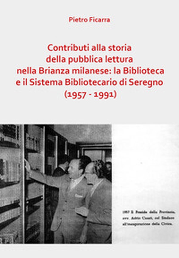 Contributi alla storia della pubblica lettura nella Brianza milanese: la Biblioteca e il Sistema Bibliotecario di Seregno (1957-1991) - Librerie.coop Contributi alla storia della pubblica lettura nella Brianza milanese: la Biblioteca e il Sistema Bibliotecario di Seregno (1957-1991) - Librerie.coop