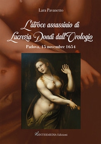 L'atroce assassinio di Lucrezia Dondi dall'Orologio. Padova, 15 novembre 1650 - Librerie.coop