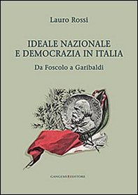 Ideale nazionale e democrazia in Italia. Da Foscolo a Garibaldi - Librerie.coop