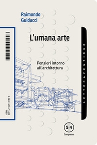 L'umana arte. Pensieri intorno all'architettura - Librerie.coop