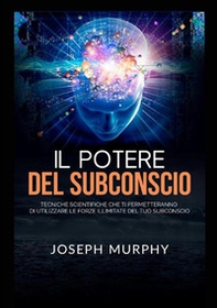 Il potere del subconscio. Tecniche scientifiche che ti permetteranno di utilizzare le forze illimitate del tuo subconscio - Librerie.coop