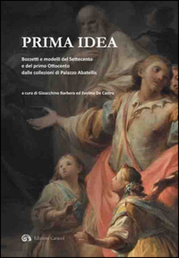Prima idea. Bozzetti e modelli del Settecento e del primo Ottocento dalle collezioni di palazzo Abatellis - Librerie.coop Prima idea. Bozzetti e modelli del Settecento e del primo Ottocento dalle collezioni di palazzo Abatellis - Librerie.coop